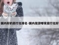 国内好的旅行社排名-国内旅游哪家旅行社好