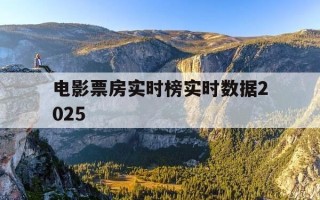 电影票房实时榜实时数据2025-电影票房实时榜累计
