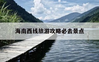 海南西线旅游攻略必去景点-海南西线旅游攻略必去景点推荐
