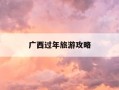 广西过年旅游攻略-广西过年有什么好玩的