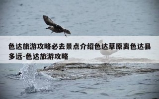 色达旅游攻略必去景点介绍色达草原离色达县多远-色达旅游攻略