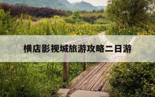 横店影视城旅游攻略二日游-横店影视城旅游攻略二日游多少钱