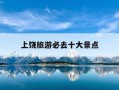 上饶旅游必去十大景点-上饶旅游攻略三日游