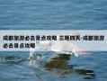 成都旅游必去景点攻略 三晚四天-成都旅游必去景点攻略
