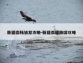 新疆南线旅游攻略-新疆南疆旅游攻略