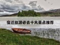 宿迁旅游必去十大景点推荐-宿迁旅游必去十大景点推荐项羽