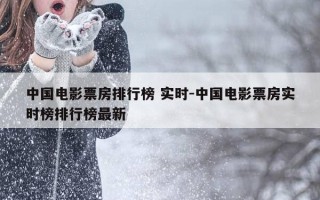 中国电影票房排行榜 实时-中国电影票房实时榜排行榜最新