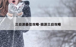 三日游最佳攻略-旅游三日攻略