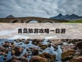 青岛旅游攻略一日游-青岛旅游攻略5日游最佳方案