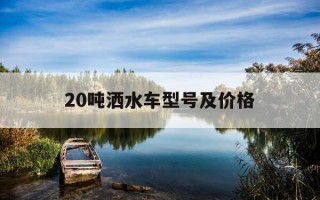 20吨洒水车型号及价格-10吨洒水车视频