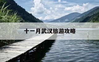 十一月武汉旅游攻略-十一月武汉旅游攻略大全