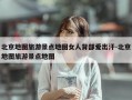 北京地图旅游景点地图女人背部爱出汗-北京地图旅游景点地图