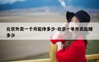 北京外卖一个月能挣多少-北京一单外卖能赚多少