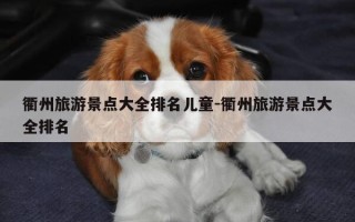 衢州旅游景点大全排名儿童-衢州旅游景点大全排名