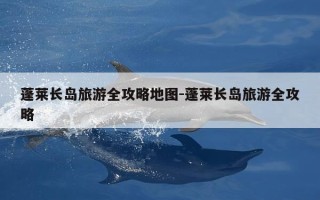 蓬莱长岛旅游全攻略地图-蓬莱长岛旅游全攻略