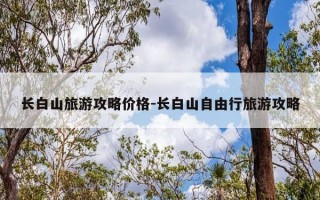 长白山旅游攻略价格-长白山自由行旅游攻略