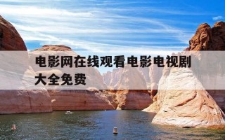 电影网在线观看电影电视剧大全免费-电影电视剧在线观看网站大全