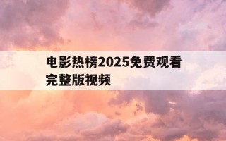 电影热榜2025免费观看完整版视频-电影热榜2025免费观看完整版视频下载