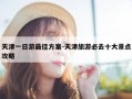 天津一日游最佳方案-天津旅游必去十大景点攻略