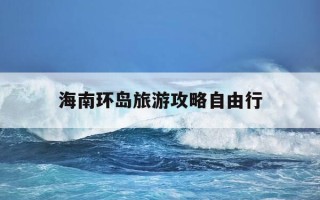 海南环岛旅游攻略自由行-海南环岛旅游景点大全