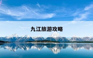 九江旅游攻略-九江旅游攻略一日游