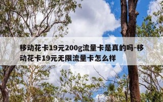 移动花卡19元200g流量卡是真的吗-移动花卡19元无限流量卡怎么样