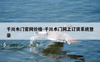 千川木门官网价格-千川木门网上订货系统登录
