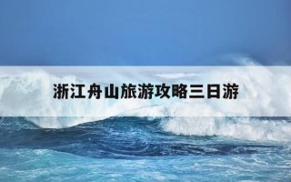 浙江舟山旅游攻略三日游-浙江舟山旅游攻略三日游自驾