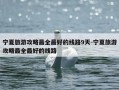 宁夏旅游攻略最全最好的线路9天-宁夏旅游攻略最全最好的线路