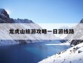 龙虎山旅游攻略一日游线路-龙虎山旅游攻略一日游线路推荐