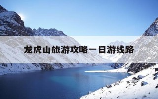 龙虎山旅游攻略一日游线路-龙虎山旅游攻略一日游线路推荐