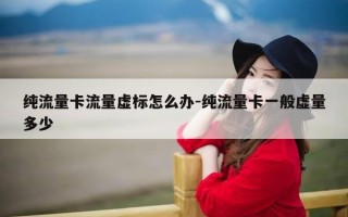 纯流量卡流量虚标怎么办-纯流量卡一般虚量多少