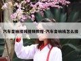 汽车音响接线视频教程-汽车音响线怎么接