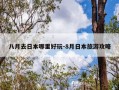 八月去日本哪里好玩-8月日本旅游攻略
