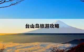 台山岛旅游攻略-台山岛旅游攻略详细
