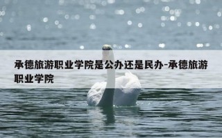 承德旅游职业学院是公办还是民办-承德旅游职业学院