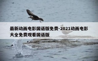 最新动画电影国语版免费-2021动画电影大全免费观看国语版