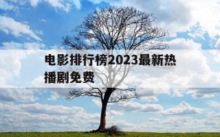 电影排行榜2023最新热播剧免费-电影 热播