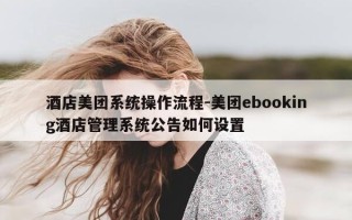 酒店美团系统操作流程-美团ebooking酒店管理系统公告如何设置