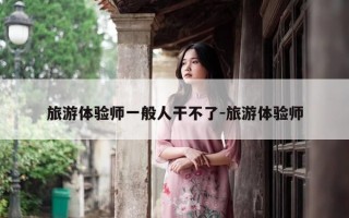 旅游体验师一般人干不了-旅游体验师
