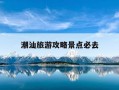 潮汕旅游攻略景点必去-潮汕旅游攻略景点必去推荐