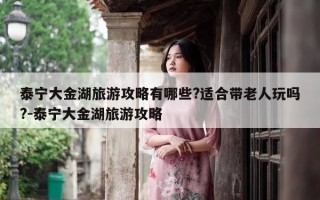 泰宁大金湖旅游攻略有哪些?适合带老人玩吗?-泰宁大金湖旅游攻略