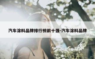 汽车涂料品牌排行榜前十强-汽车涂料品牌