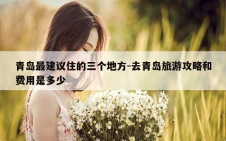 青岛最建议住的三个地方-去青岛旅游攻略和费用是多少