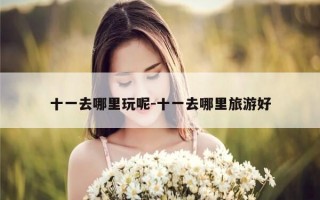 十一去哪里玩呢-十一去哪里旅游好