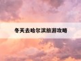 冬天去哈尔滨旅游攻略-冬天去哈尔滨旅游攻略大全