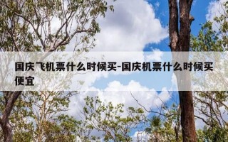 国庆飞机票什么时候买-国庆机票什么时候买便宜