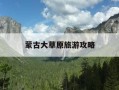 蒙古大草原旅游攻略-蒙古大草原旅游攻略图