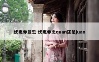 优惠券意思-优惠券念quan还是juan