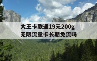 大王卡联通19元200g无限流量卡长期免流吗-联通大王卡19元免流量范围